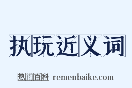 执玩近义词是什么意思的图片